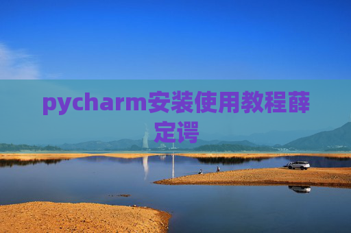 pycharm安装使用教程薛定谔 pycharm安装使用教程薛定谔